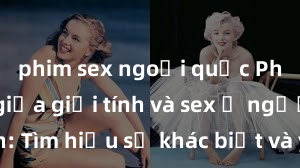 phim sex ngoại quốc Phân biệt giữa giới tính và sex ở người lớn: Tìm hiểu sự khác biệt và yếu tố quyết định