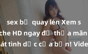 sex bị quay lén Xem sex không che HD ngay để thỏa mãn cơn khát tình dục của bạn! Video chất lượng cao, cảnh quay rõ nét, sẽ khiến bạn không thể rời mắt! Hãy trải nghiệm ngay!
