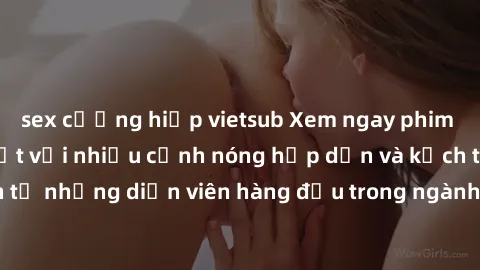 sex cưỡng hiếp vietsub Xem ngay phim jav vietsub mới nhất với nhiều cảnh nóng hấp dẫn và kịch tính đến từ những diễn viên hàng đầu trong ngành công nghiệp phim người lớn.