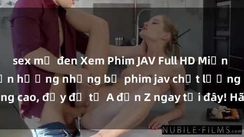 sex mỹ đen Xem Phim JAV Full HD Miễn Phí Trực Tuyến - Tận hưởng những bộ phim jav chất lượng cao, đầy đủ từ A đến Z ngay tại đây! Hãy khám phá ngay!