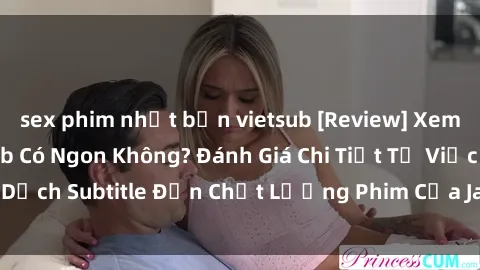 sex phim nhật bản vietsub [Review] Xem Phim Jav Việt Sub Có Ngon Không? Đánh Giá Chi Tiết Từ Việc Dịch Subtitle Đến Chất Lượng Phim Của Jav Việt Sub Hiện Nay.