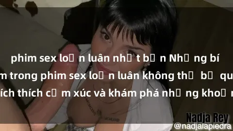 phim sex loạn luân nhật bản Những bí mật đầy gợi cảm trong phim sex loạn luân không thể bỏ qua. Kích thích cảm xúc và khám phá những khoảnh khắc đầy nóng bỏng.