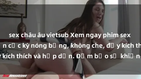 sex châu âu vietsub Xem ngay phim sex loạn luân Nhật Bản cực kỳ nóng bỏng, không che, đầy kích thích và hấp dẫn. Đảm bảo sẽ khiến bạn nao lòng!