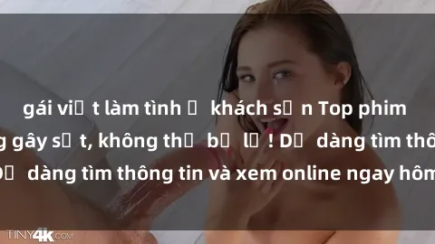gái việt làm tình ở khách sạn Top phim sex mới nhất đang gây sốt, không thể bỏ lỡ! Dễ dàng tìm thông tin và xem online ngay hôm nay!