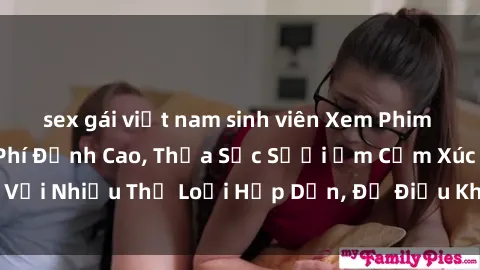 sex gái việt nam sinh viên Xem Phim Sex Vietsub Miễn Phí Đỉnh Cao, Thỏa Sức Sưởi Ấm Cảm Xúc Với Nhiều Thể Loại Hấp Dẫn, Đủ Điều Khiển Cảm Xúc Của Bạn.