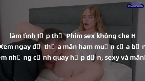 làm tình tập thể Phim sex không che HD chất lượng cao - Xem ngay để thỏa mãn ham muốn của bạn! Đón xem những cảnh quay hấp dẫn, sexy và mãnh liệt trong phim sex mới nhất!