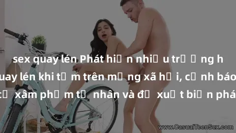 sex quay lén Phát hiện nhiều trường hợp gái Việt bị quay lén khi tắm trên mạng xã hội, cảnh báo nguy cơ xâm phạm tư nhân và đề xuất biện pháp phòng tránh cho người dùng
