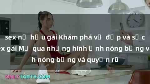 sex nữ hầu gái Khám phá vẻ đẹp và sức hút của sex gái Mỹ qua những hình ảnh nóng bỏng và quyến rũ