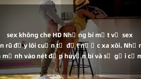 sex không che HD Những bí mật về sex gái Nga: Sự quyến rũ đầy lôi cuốn từ đất nước xa xôi. Nhấn mạnh vào nét đẹp huyền bí và sự gợi cảm không thể cưỡng lại.