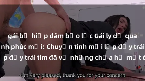 gái bị hiếp dâm bạo lực Gái ly dị quan hệ tìm kiếm hạnh phúc mới: Chuyện tình mới lấp đầy trái tim đã vỡ nhưng chưa hề mất đi hy vọng