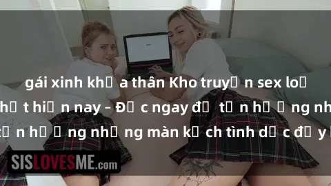 gái xinh khỏa thân Kho truyện sex loạn luân nóng bỏng nhất hiện nay – Đọc ngay để tận hưởng những màn kịch tình dục đầy kích thích!