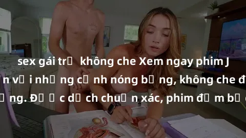 sex gái trẻ không che Xem ngay phim JAV vietsub hấp dẫn với những cảnh nóng bỏng, không che đang gây sốt trên mạng. Được dịch chuẩn xác, phim đảm bảo mang lại trải nghiệm mới lạ cho người xem.