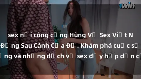 sex nơi công cộng Hùng Vỹ Sex Việt Nam: Những Bí Mật Đằng Sau Cánh Cửa Đỏ. Khám phá cuộc sống và những dịch vụ sex đầy hấp dẫn của người Việt Nam.