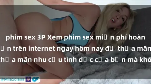 phim sex 3P Xem phim sex miễn phí hoàn toàn không giới hạn trên internet ngay hôm nay để thỏa mãn nhu cầu tình dục của bạn mà không tốn chi phí.