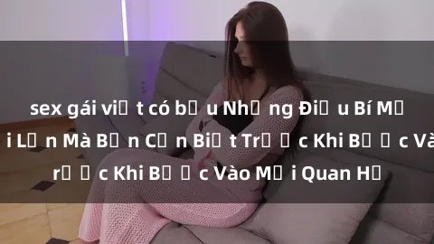 sex gái việt có bầu Những Điều Bí Mật Về Sex Người Lớn Mà Bạn Cần Biết Trước Khi Bước Vào Mối Quan Hệ