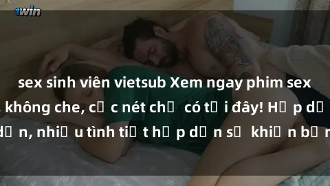 sex sinh viên vietsub Xem ngay phim sex full HD đỉnh cao, không che, cực nét chỉ có tại đây! Hấp dẫn, nhiều tình tiết hấp dẫn sẽ khiến bạn thỏa mãn đắm say.