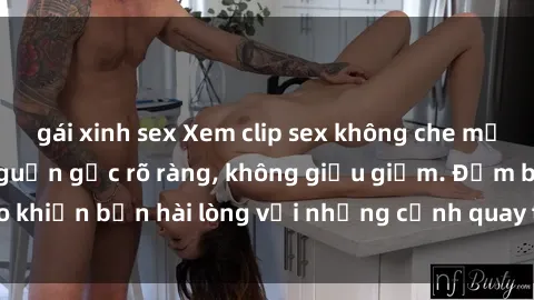 gái xinh sex Xem clip sex không che mới - Nguồn gốc từ nguồn gốc rõ ràng, không giấu giếm. Đảm bảo khiến bạn hài lòng với những cảnh quay táo bạo và đầy kích thích.