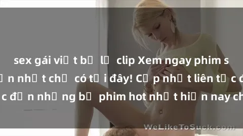 sex gái việt bị lộ clip Xem ngay phim sex mới nhất, hấp dẫn nhất chỉ có tại đây! Cập nhật liên tục đến những bộ phim hot nhất hiện nay chỉ trong vài cú click!
