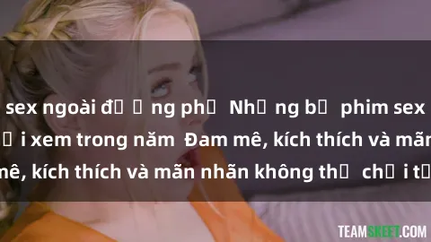 sex ngoài đường phố Những bộ phim sex jav đỉnh cao phải xem trong năm  Đam mê, kích thích và mãn nhãn không thể chối từ!