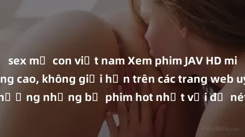 sex mẹ con việt nam Xem phim JAV HD miễn phí chất lượng cao, không giới hạn trên các trang web uy tín. Yên tâm tận hưởng những bộ phim hot nhất với độ nét sắc sảo, đẹp mắt ngay tại nhà. Hãy trải nghiệ