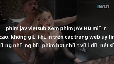 phim jav vietsub Xem phim JAV HD miễn phí chất lượng cao, không giới hạn trên các trang web uy tín. Yên tâm tận hưởng những bộ phim hot nhất với độ nét sắc sảo, đẹp mắt ngay tại nhà. Hãy trải nghiệm n