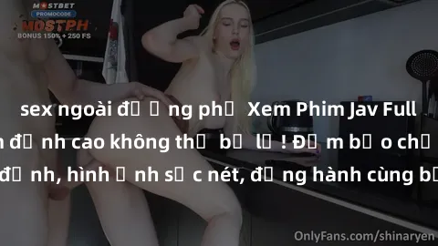sex ngoài đường phố Xem Phim Jav Full HD: Những bộ phim đỉnh cao không thể bỏ lỡ! Đảm bảo chất lượng ổn định, hình ảnh sắc nét, đồng hành cùng bạn trong những giây phút thư giãn!