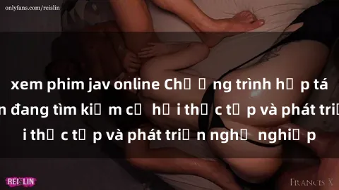 xem phim jav online Chương trình hợp tác JAV cho sinh viên đang tìm kiếm cơ hội thực tập và phát triển nghề nghiệp