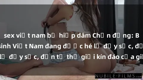 sex việt nam bị hiếp dâm Chấn động: Bí mật về sex nữ sinh Việt Nam đang được hé lộ đầy sốc, đến từ thế giới kín đáo của giới trẻ.