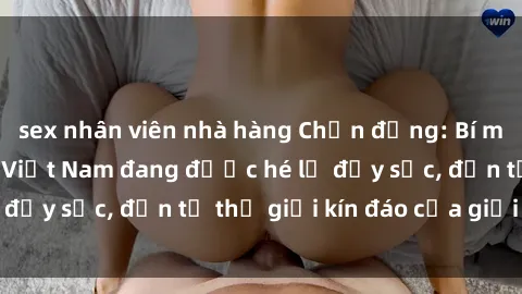 sex nhân viên nhà hàng Chấn động: Bí mật về sex nữ sinh Việt Nam đang được hé lộ đầy sốc, đến từ thế giới kín đáo của giới trẻ.