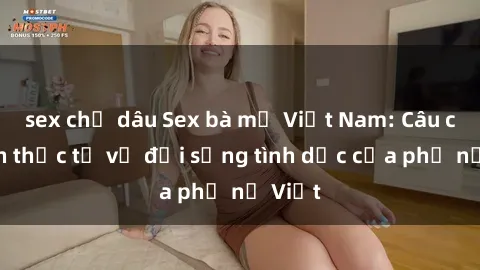sex chị dâu Sex bà mẹ Việt Nam: Câu chuyện thực tế về đời sống tình dục của phụ nữ Việt