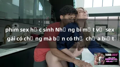 phim sex học sinh Những bí mật về sex gái có chồng mà bạn có thể chưa biết