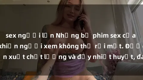 sex người lớn Những bộ phim sex của phụ nữ lớn tuổi khiến người xem không thể rời mắt. Được sản xuất chất lượng và đầy nhiệt huyết, đáng xem và trải nghiệm.