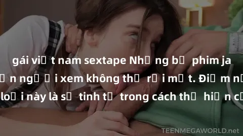 gái việt nam sextape Những bộ phim jav SM không che khiến người xem không thể rời mắt. Điểm nổi bật của thể loại này là sự tinh tế trong cách thể hiện cảm xúc và sự hấp dẫn của những cảnh quay.