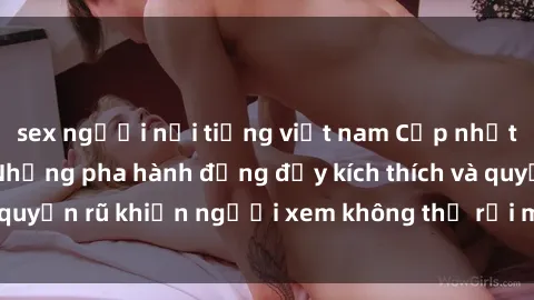 sex người nổi tiếng việt nam Cập nhật clip nóng BDSM: Những pha hành động đầy kích thích và quyến rũ khiến người xem không thể rời mắt. Đừng bỏ lỡ!