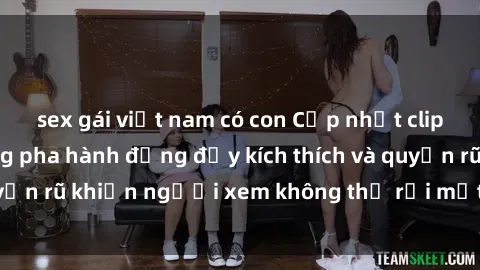 sex gái việt nam có con Cập nhật clip nóng BDSM: Những pha hành động đầy kích thích và quyến rũ khiến người xem không thể rời mắt. Đừng bỏ lỡ!