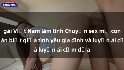 gái Việt Nam làm tình Chuyện sex mẹ con: Sự phân biệt giữa tình yêu gia đình và luyến ái cấm địa