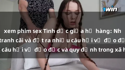 xem phim sex Tình dục giữa họ hàng: Những sự kiện gây tranh cãi và đặt ra nhiều câu hỏi về đạo đức và quy định trong xã hội.