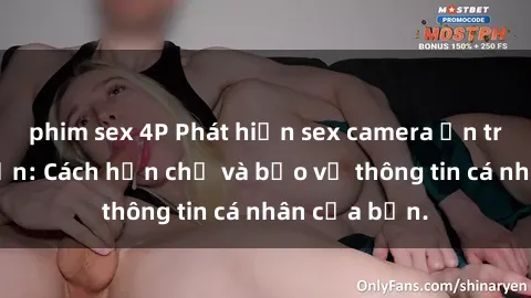 phim sex 4P Phát hiện sex camera ẩn trong khách sạn: Cách hạn chế và bảo vệ thông tin cá nhân của bạn.