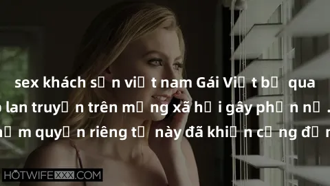 sex khách sạn việt nam Gái Việt bị quay lén khi tắm, clip lan truyền trên mạng xã hội gây phẫn nộ. Hành động vi phạm quyền riêng tư này đã khiến cộng đồng mạng bức xúc và đòi trừng phạt thật nghiêm kh