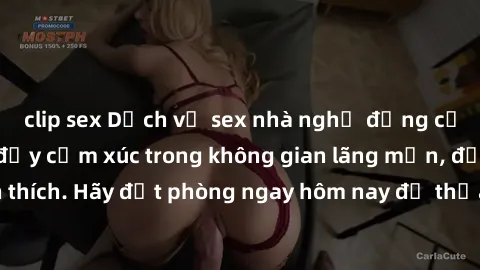 clip sex Dịch vụ sex nhà nghỉ đẳng cấp: Trải nghiệm đầy cảm xúc trong không gian lãng mạn, đầy kích thích. Hãy đặt phòng ngay hôm nay để thỏa mãn khát khao của bạn!