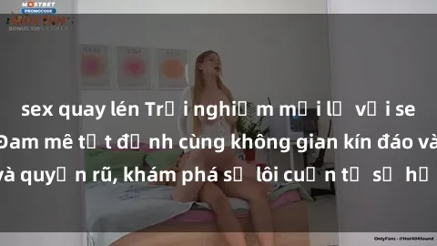 sex quay lén Trải nghiệm mới lạ với sex phòng thay đồ: Đam mê tột đỉnh cùng không gian kín đáo và quyến rũ, khám phá sự lôi cuốn từ sự hấp dẫn của nơi này.