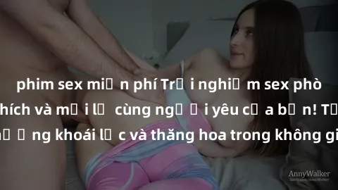 phim sex miễn phí Trải nghiệm sex phòng tắm đầy kích thích và mới lạ cùng người yêu của bạn! Tận hưởng khoái lạc và thăng hoa trong không gian tắm ấm áp và gợi cảm.