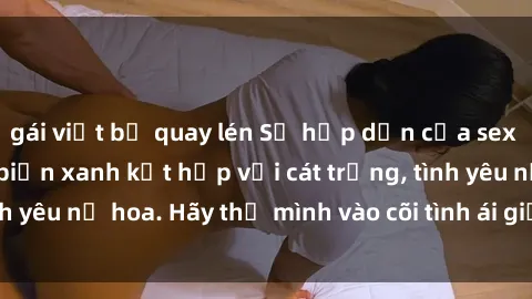 gái việt bị quay lén Sự hấp dẫn của sex bãi biển: Khi sóng biển xanh kết hợp với cát trắng, tình yêu nở hoa. Hãy thả mình vào cõi tình ái giữa sóng biển!