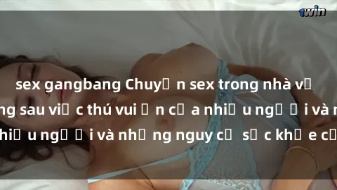 sex gangbang Chuyện sex trong nhà vệ sinh: Sự thật đằng sau việc thú vui ẩn của nhiều người và những nguy cơ sức khỏe cần lưu ý