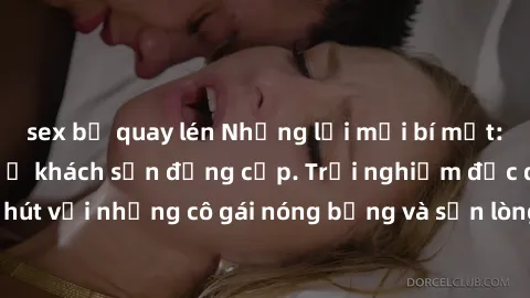 sex bị quay lén Những lời mời bí mật: Gái Việt làm tình ở khách sạn đẳng cấp. Trải nghiệm độc đáo và cuốn hút với những cô gái nóng bỏng và sẵn lòng thỏa mãn mọi nhu cầu của bạn.