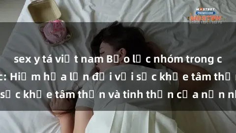 sex y tá việt nam Bạo lực nhóm trong các hành vi tình dục: Hiểm họa lớn đối với sức khỏe tâm thần và tinh thần của nạn nhân.