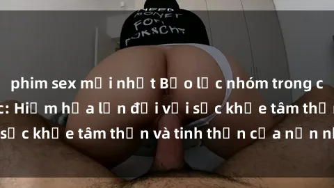 phim sex mới nhất Bạo lực nhóm trong các hành vi tình dục: Hiểm họa lớn đối với sức khỏe tâm thần và tinh thần của nạn nhân.