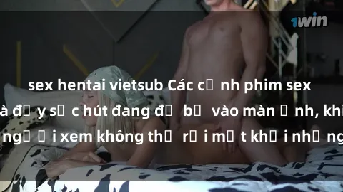 sex hentai vietsub Các cảnh phim sex bukkake hấp dẫn và đầy sức hút đang đổ bộ vào màn ảnh, khiến người xem không thể rời mắt khỏi những cảnh quay đầy kích thích.
