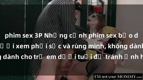 phim sex 3P Những cảnh phim sex bạo dâm nhóm khiến người xem phải sốc và rùng mình, không dành cho trẻ em dưới tuổi để tránh ảnh hưởng tiêu cực.