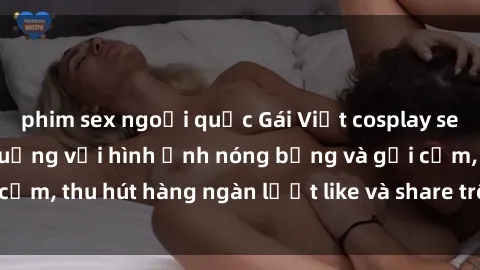 phim sex ngoại quốc Gái Việt cosplay sexy khiến fan phát cuồng với hình ảnh nóng bỏng và gợi cảm, thu hút hàng ngàn lượt like và share trên mạng xã hội.